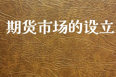 期货市场的设立_https://m.qmgjg.com_货币基金_第1张