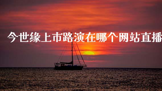 今世缘上市路演在哪个网站直播_https://m.qmgjg.com_投资银行_第1张