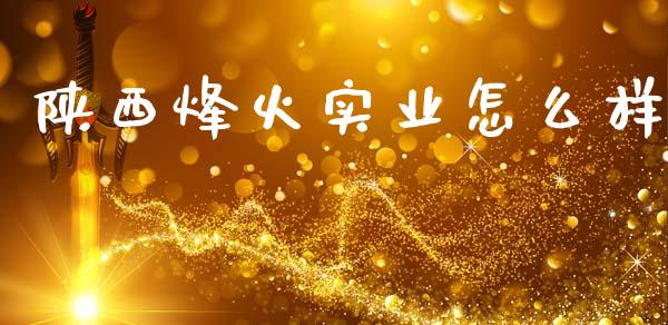 陕西烽火实业怎么样_https://m.qmgjg.com_金融市场_第1张