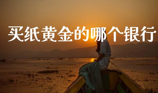 买纸黄金的哪个银行_https://m.qmgjg.com_金融市场_第1张