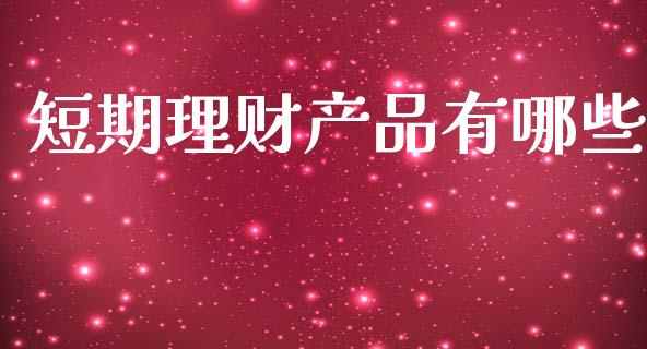 短期理财产品有哪些_https://m.qmgjg.com_投资银行_第1张