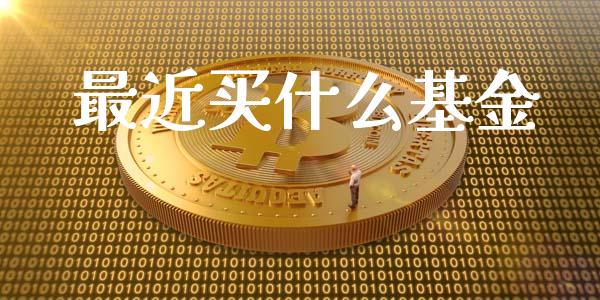 最近买什么基金_https://m.qmgjg.com_货币基金_第1张