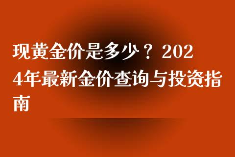 现黄金价是多少？ 2024年最新金价查询与投资指南_https://m.qmgjg.com_金融市场_第1张