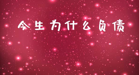 今生为什么负债_https://m.qmgjg.com_资金管理_第1张