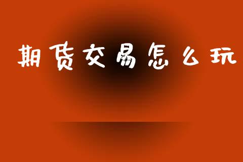 期货交易怎么玩_https://m.qmgjg.com_投资银行_第1张