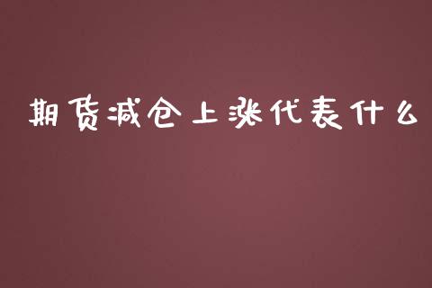 期货减仓上涨代表什么_https://m.qmgjg.com_货币基金_第1张