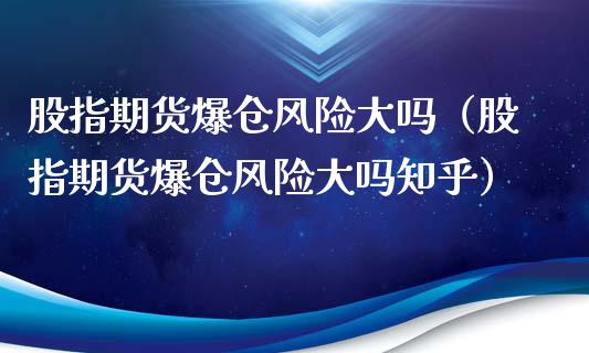 股指期货爆仓风险大吗（股指期货爆仓风险大吗知乎）_https://m.qmgjg.com_货币基金_第1张