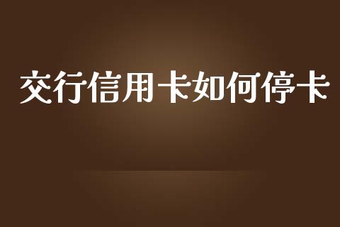交行信用卡如何停卡_https://m.qmgjg.com_资金管理_第1张
