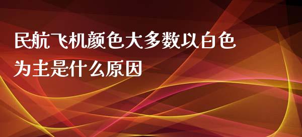 民航飞机颜色大多数以白色为主是什么原因_https://m.qmgjg.com_投资银行_第1张