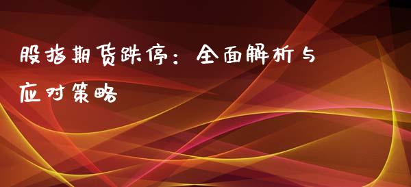 股指期货跌停：全面解析与应对策略_https://m.qmgjg.com_投资银行_第1张