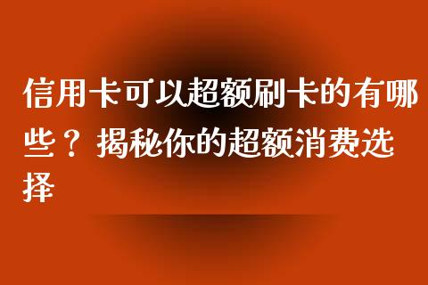 信用卡可以超额刷卡的有哪些？ 揭秘你的超额消费选择_https://m.qmgjg.com_投资银行_第1张