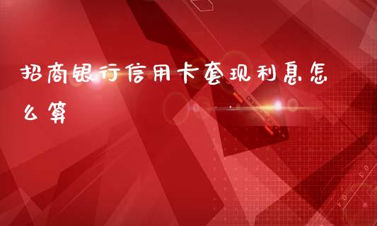 招商银行信用卡套现利息怎么算_https://m.qmgjg.com_投资银行_第1张