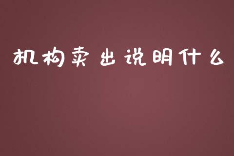 机构卖出说明什么_https://m.qmgjg.com_货币基金_第1张