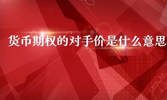 货币期权的对手价是什么意思_https://m.qmgjg.com_资金管理_第1张
