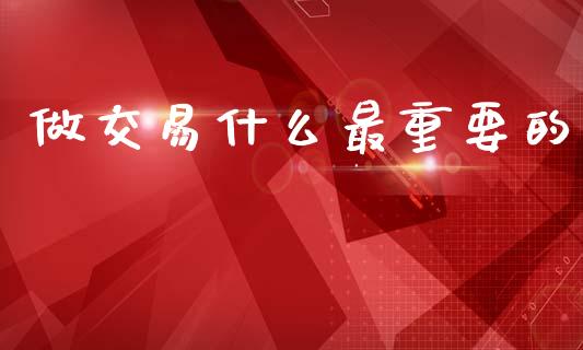 做交易什么最重要的_https://m.qmgjg.com_货币基金_第1张