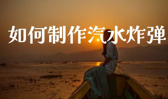如何制作汽水炸弹_https://m.qmgjg.com_货币基金_第1张