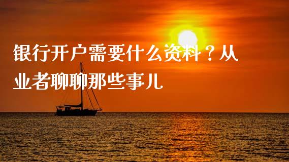银行开户需要什么资料？从业者聊聊那些事儿_https://m.qmgjg.com_投资银行_第1张