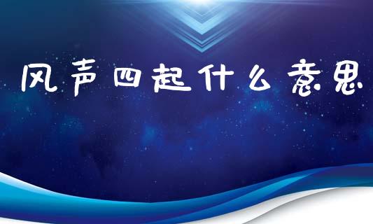 风声四起什么意思_https://m.qmgjg.com_金融市场_第1张