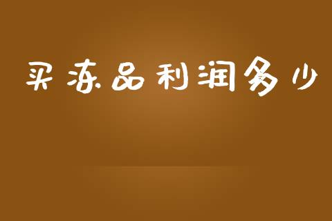 买冻品利润多少_https://m.qmgjg.com_货币基金_第1张