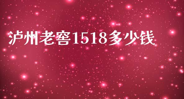 泸州老窖1518多少钱_https://m.qmgjg.com_投资银行_第1张