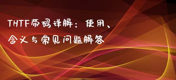 THTF带码详解:使用、含义与常见问题解答_投资银行_第1张_资金管理_投资银行_金融市场_货币基金 THTF带码详解:使用、含义与常见问题解答_https://m.qmgjg.com_投资银行_第1张