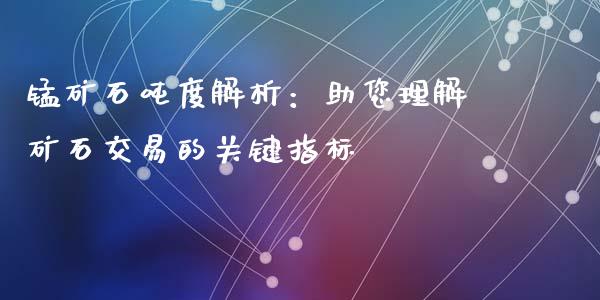 锰矿石吨度解析：助您理解矿石交易的关键指标_https://m.qmgjg.com_货币基金_第1张