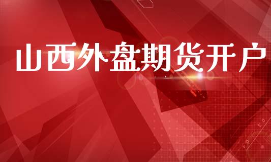 山西外盘期货开户_https://m.qmgjg.com_货币基金_第1张