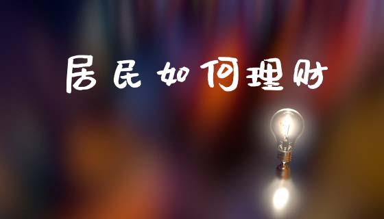 居民如何理财_https://m.qmgjg.com_货币基金_第1张