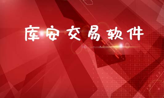 库安交易软件_https://m.qmgjg.com_金融市场_第1张