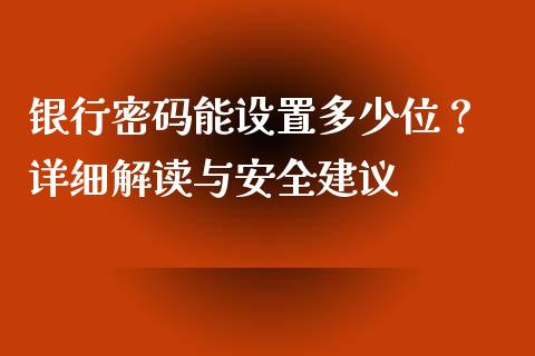 银行密码能设置多少位？ 详细解读与安全建议_https://m.qmgjg.com_金融市场_第1张