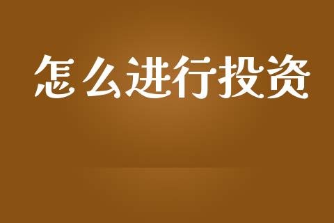 怎么进行投资_https://m.qmgjg.com_金融市场_第1张