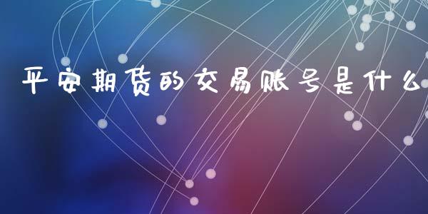 平安期货的交易账号是什么_金融市场_第1张_资金管理_投资银行_金融市场_货币基金 平安期货的交易账号是什么_https://m.qmgjg.com_金融市场_第1张