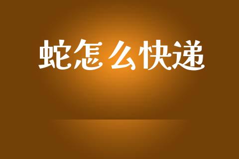 蛇怎么快递_https://m.qmgjg.com_资金管理_第1张