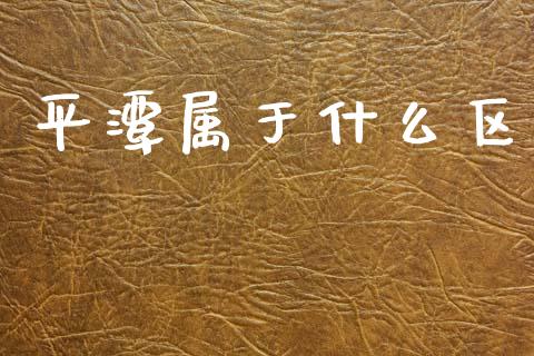 平潭属于什么区_https://m.qmgjg.com_金融市场_第1张