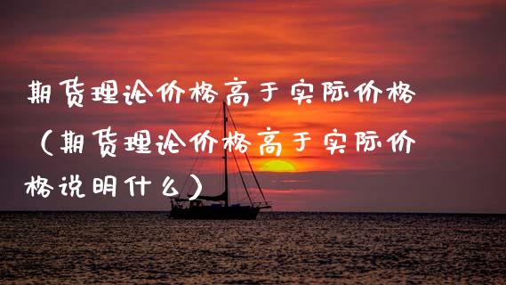 期货理论价格高于实际价格（期货理论价格高于实际价格说明什么）_https://m.qmgjg.com_投资银行_第1张