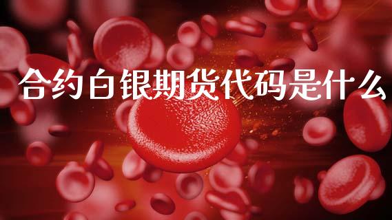 合约白银期货代码是什么_https://m.qmgjg.com_货币基金_第1张