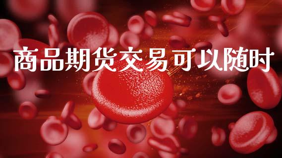 商品期货交易可以随时_https://m.qmgjg.com_投资银行_第1张
