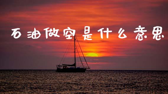 石油做空是什么意思_https://m.qmgjg.com_投资银行_第1张