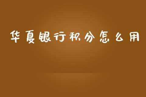 华夏银行积分怎么用_https://m.qmgjg.com_投资银行_第1张