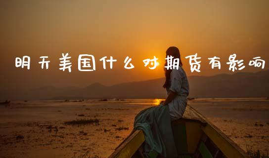 明天美国什么对期货有影响_https://m.qmgjg.com_投资银行_第1张