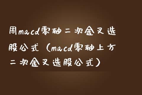 周macd零轴二次金叉选股公式（macd零轴上方二次金叉选股公式）_https://m.qmgjg.com_投资银行_第1张