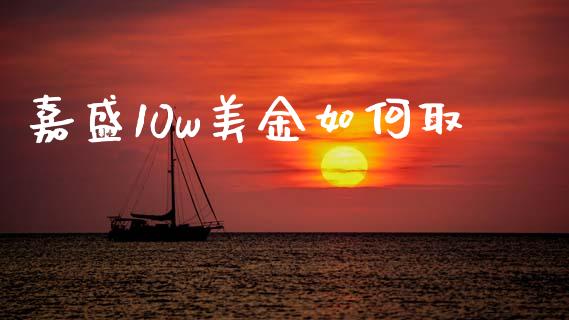 嘉盛10w美金如何取_https://m.qmgjg.com_投资银行_第1张