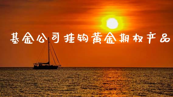 基金公司挂钩黄金期权产品_https://m.qmgjg.com_金融市场_第1张