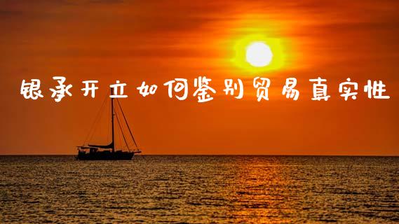 银承开立如何鉴别贸易真实性_https://m.qmgjg.com_投资银行_第1张