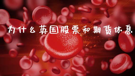 为什么英国股票和期货休息_https://m.qmgjg.com_金融市场_第1张