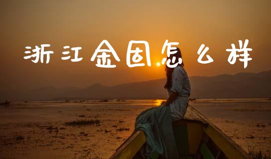 浙江金固怎么样_https://m.qmgjg.com_金融市场_第1张