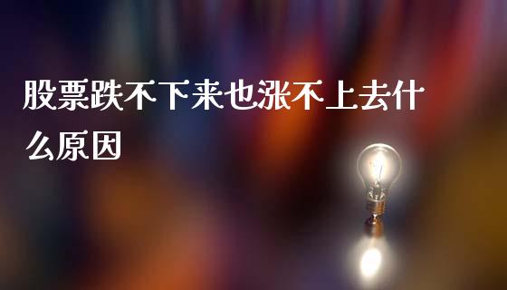 股票跌不下来也涨不上去什么原因_https://m.qmgjg.com_投资银行_第1张