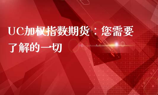 UC加权指数期货:您需要了解的一切_金融市场_第1张_资金管理_投资银行_金融市场_货币基金 UC加权指数期货:您需要了解的一切_https://m.qmgjg.com_金融市场_第1张