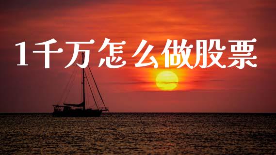 1千万怎么做股票_https://m.qmgjg.com_金融市场_第1张