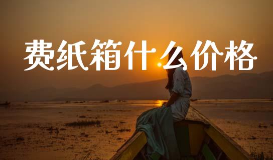 费纸箱什么价格_https://m.qmgjg.com_资金管理_第1张